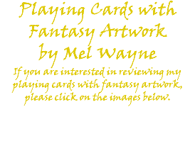 Playing Cards with Fantasy Artwork by Mel Wayne If you are interested in reviewing my playing cards with fantasy artwork, please click on the images below. 