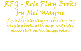 RPG - Role Play Books by Mel Wayne If you are interested in reviewing my role play books with maps and video, please click on the images below. 