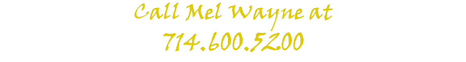 Call Mel Wayne at 714.600.5200